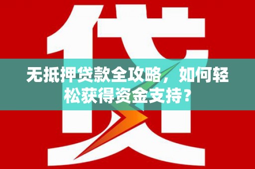 额尔古纳无抵押贷款全攻略，如何轻松获得资金支持？