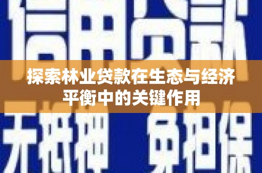 额尔古纳探索林业贷款在生态与经济平衡中的关键作用