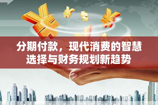 额尔古纳分期付款，现代消费的智慧选择与财务规划新趋势