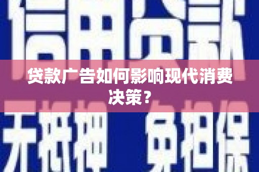 额尔古纳贷款广告如何影响现代消费决策？