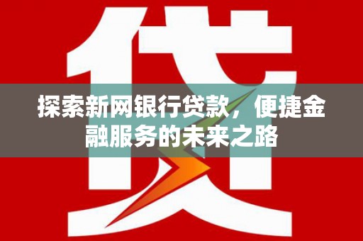 额尔古纳探索新网银行贷款，便捷金融服务的未来之路
