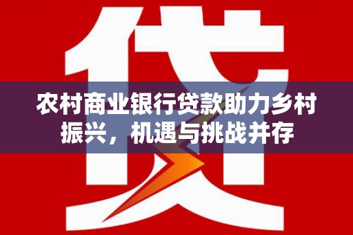 额尔古纳农村商业银行贷款助力乡村振兴，机遇与挑战并存