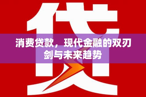 额尔古纳消费贷款，现代金融的双刃剑与未来趋势
