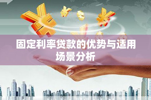 额尔古纳固定利率贷款的优势与适用场景分析