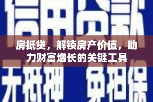 额尔古纳房抵贷，解锁房产价值，助力财富增长的关键工具