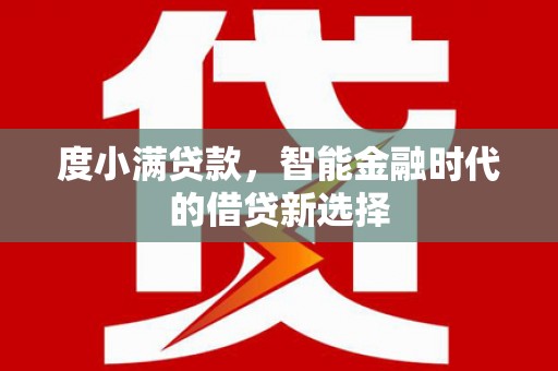 额尔古纳度小满贷款，智能金融时代的借贷新选择