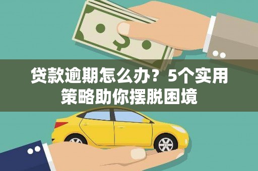 额尔古纳贷款逾期怎么办？5个实用策略助你摆脱困境