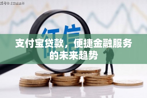 额尔古纳支付宝贷款，便捷金融服务的未来趋势