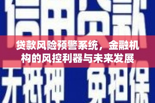 额尔古纳贷款风险预警系统，金融机构的风控利器与未来发展