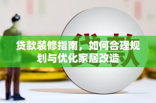 额尔古纳贷款装修指南，如何合理规划与优化家居改造