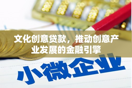 额尔古纳文化创意贷款，推动创意产业发展的金融引擎