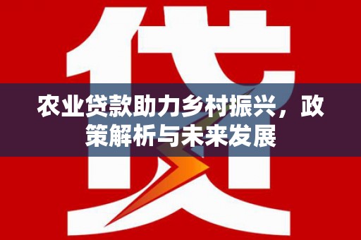 额尔古纳农业贷款助力乡村振兴，政策解析与未来发展