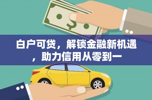 额尔古纳白户可贷，解锁金融新机遇，助力信用从零到一