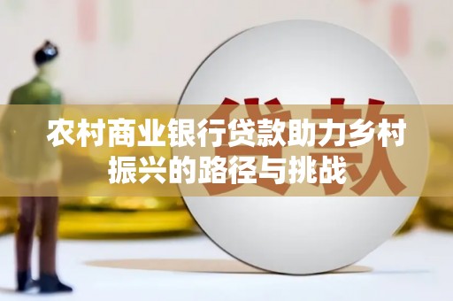 额尔古纳农村商业银行贷款助力乡村振兴的路径与挑战