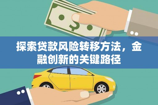 额尔古纳探索贷款风险转移方法，金融创新的关键路径