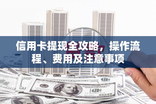 额尔古纳信用卡提现全攻略，操作流程、费用及注意事项