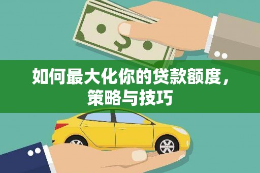 额尔古纳如何最大化你的贷款额度，策略与技巧