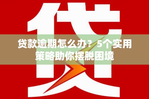 额尔古纳贷款逾期怎么办？5个实用策略助你摆脱困境