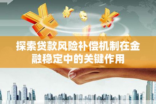 额尔古纳探索贷款风险补偿机制在金融稳定中的关键作用