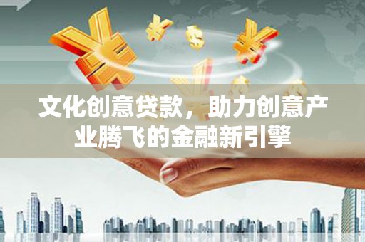 额尔古纳文化创意贷款，助力创意产业腾飞的金融新引擎