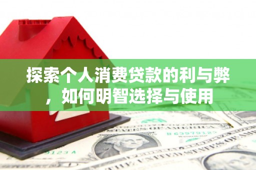 额尔古纳探索个人消费贷款的利与弊，如何明智选择与使用