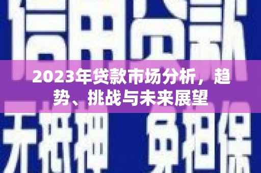 额尔古纳2023年贷款市场分析，趋势、挑战与未来展望