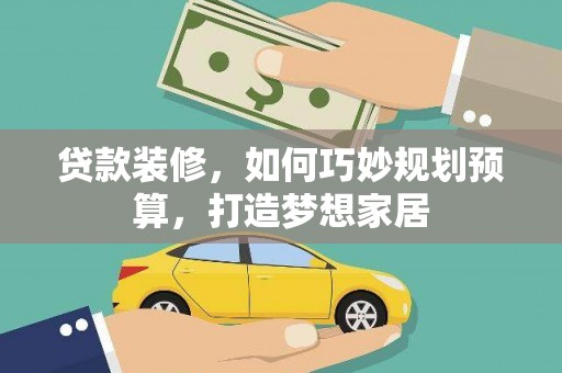 额尔古纳贷款装修，如何巧妙规划预算，打造梦想家居