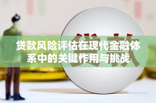 额尔古纳贷款风险评估在现代金融体系中的关键作用与挑战