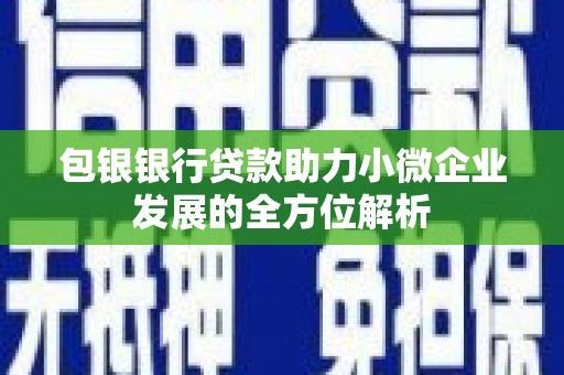 额尔古纳包银银行贷款助力小微企业发展的全方位解析