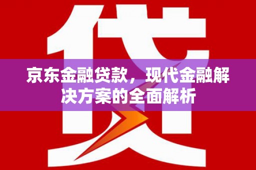 额尔古纳京东金融贷款，现代金融解决方案的全面解析