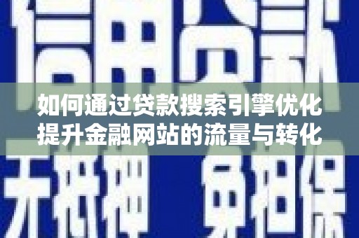 额尔古纳如何通过贷款搜索引擎优化提升金融网站的流量与转化率