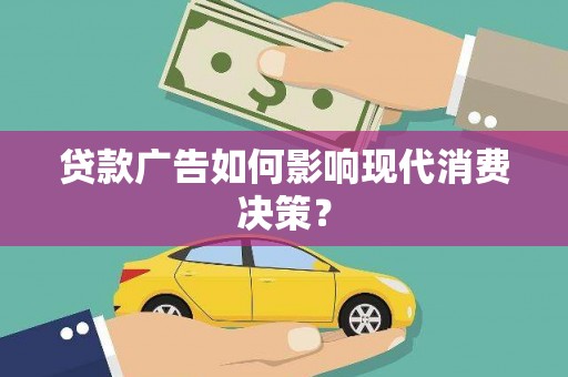 额尔古纳贷款广告如何影响现代消费决策？