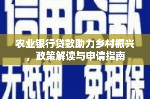 额尔古纳农业银行贷款助力乡村振兴，政策解读与申请指南