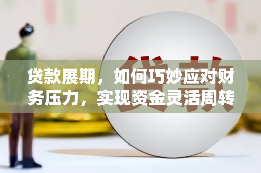 额尔古纳贷款展期，如何巧妙应对财务压力，实现资金灵活周转