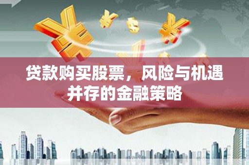额尔古纳贷款购买股票，风险与机遇并存的金融策略