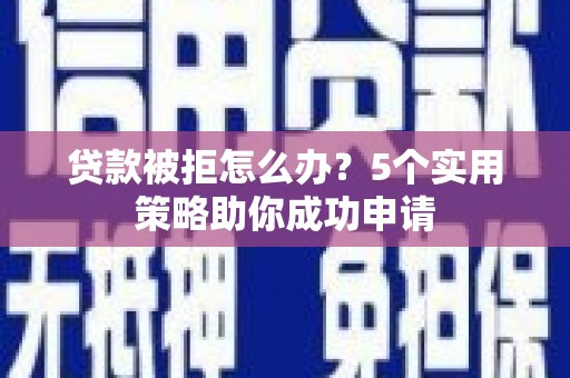 额尔古纳贷款被拒怎么办？5个实用策略助你成功申请