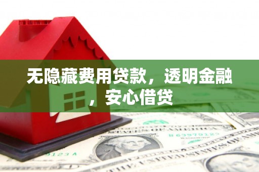 额尔古纳无隐藏费用贷款，透明金融，安心借贷