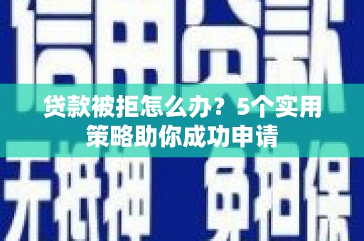 额尔古纳贷款被拒怎么办？5个实用策略助你成功申请