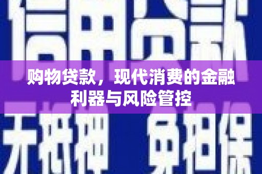 额尔古纳购物贷款，现代消费的金融利器与风险管控