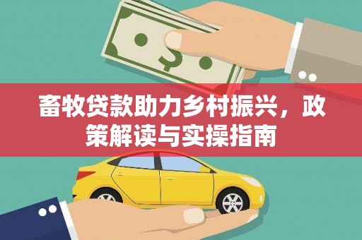 额尔古纳畜牧贷款助力乡村振兴，政策解读与实操指南