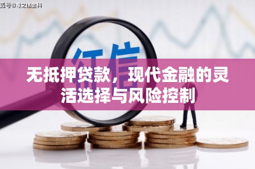 额尔古纳无抵押贷款，现代金融的灵活选择与风险控制
