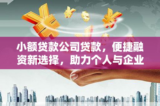 额尔古纳小额贷款公司贷款，便捷融资新选择，助力个人与企业成长