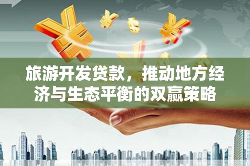 额尔古纳旅游开发贷款，推动地方经济与生态平衡的双赢策略
