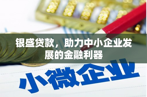 额尔古纳银盛贷款，助力中小企业发展的金融利器