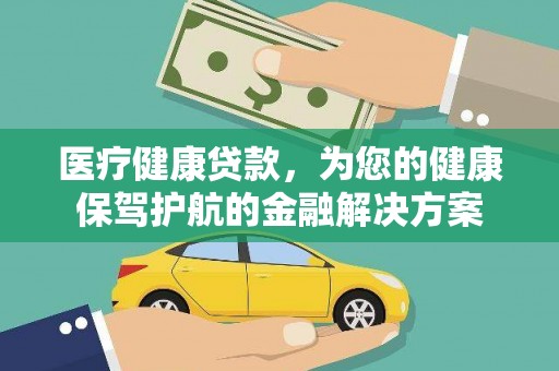 额尔古纳医疗健康贷款，为您的健康保驾护航的金融解决方案