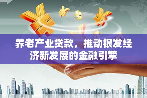 额尔古纳养老产业贷款，推动银发经济新发展的金融引擎