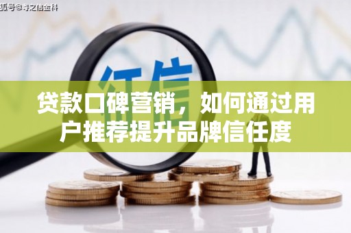 额尔古纳贷款口碑营销，如何通过用户推荐提升品牌信任度