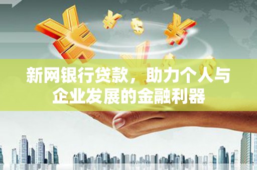 额尔古纳新网银行贷款，助力个人与企业发展的金融利器