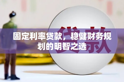 额尔古纳固定利率贷款，稳健财务规划的明智之选