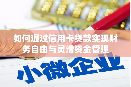 额尔古纳如何通过信用卡贷款实现财务自由与灵活资金管理